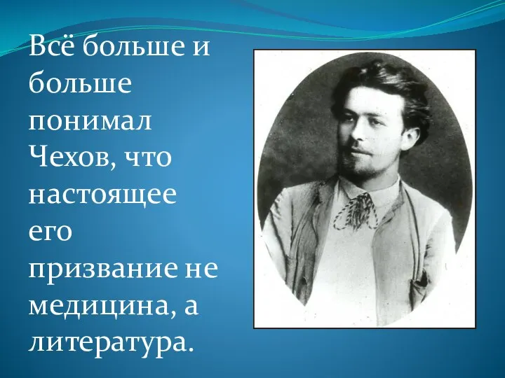 Всё больше и больше понимал Чехов, что настоящее его призвание не медицина, а литература.
