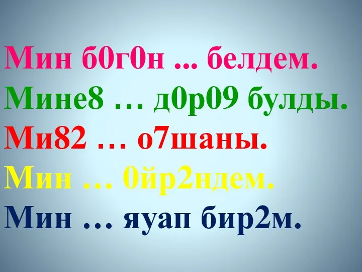 Мин б0г0н ... белдем. Мине8 … д0р09 булды. Ми82 … о7шаны. Мин …