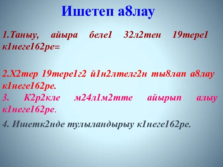 Ишетеп а8лау 1.Таныу, айыра беле1 32л2тен 19тере1 к1неге162ре= 2.Х2тер 19тере1г2