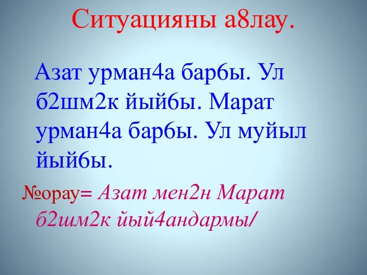 Ситуацияны а8лау. Азат урман4а бар6ы. Ул б2шм2к йый6ы. Марат урман4а бар6ы. Ул муйыл