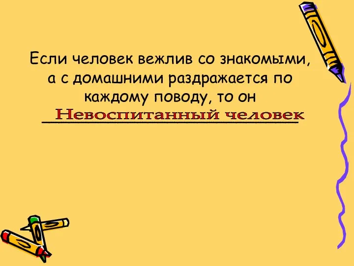 Если человек вежлив со знакомыми, а с домашними раздражается по каждому поводу, то