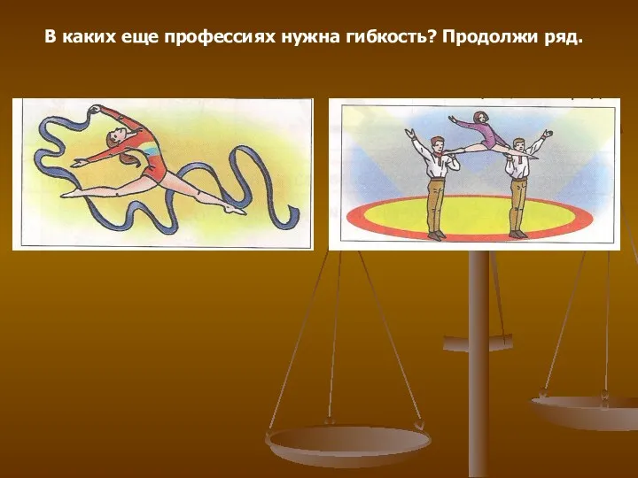 В каких еще профессиях нужна гибкость? Продолжи ряд.