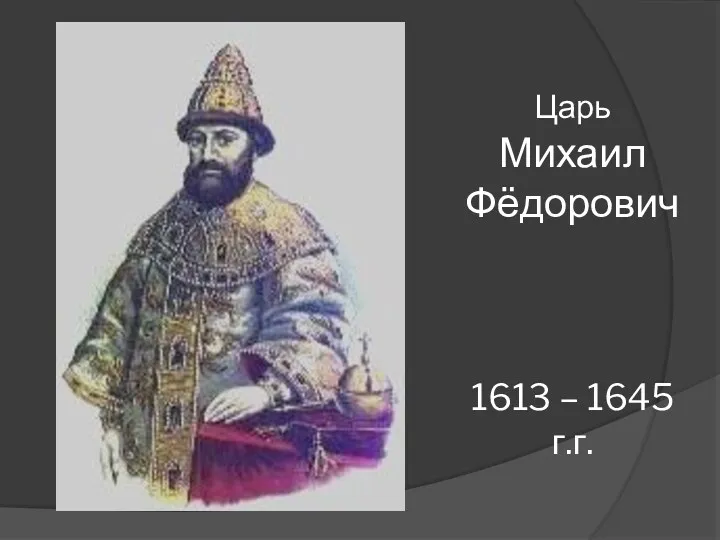 Царь Михаил Фёдорович 1613 – 1645 г.г.