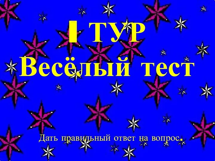 I ТУР Весёлый тест Дать правильный ответ на вопрос.