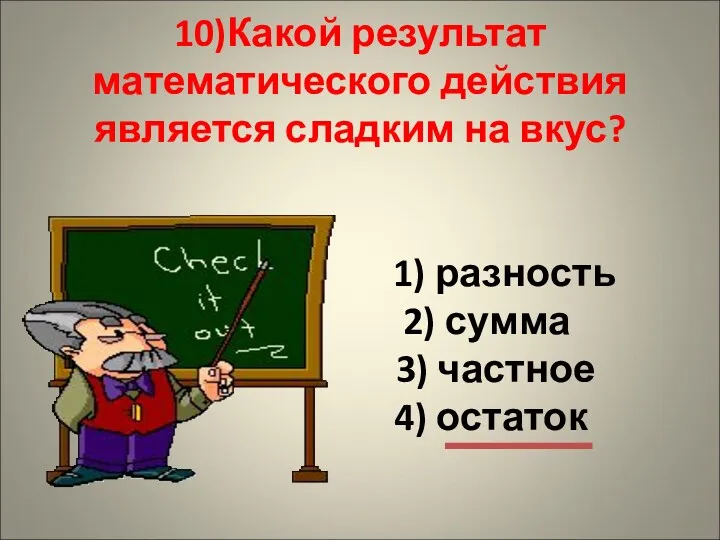 10)Какой результат математического действия является сладким на вкус? 1) разность 2) сумма 3) частное 4) остаток