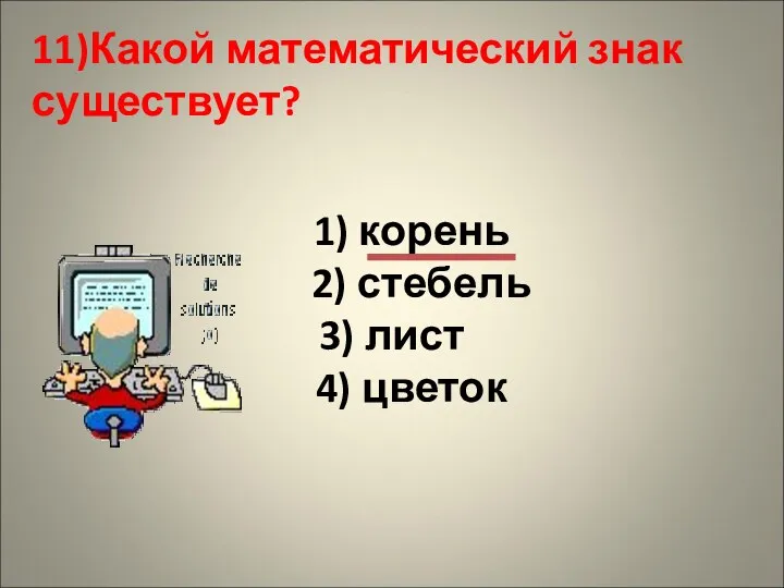 1) корень 2) стебель 3) лист 4) цветок 11)Какой математический знак существует?