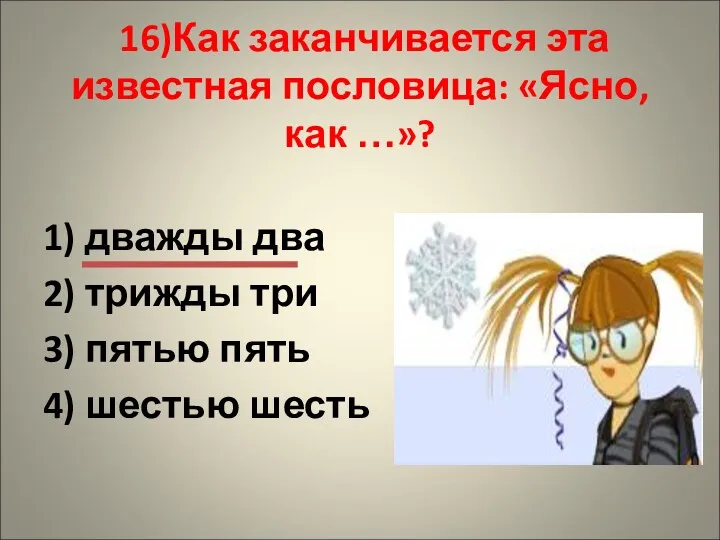 16)Как заканчивается эта известная пословица: «Ясно, как …»? 1) дважды