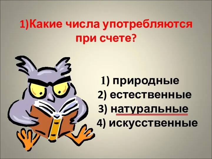 1)Какие числа употребляются при счете? 1) природные 2) естественные 3) натуральные 4) искусственные