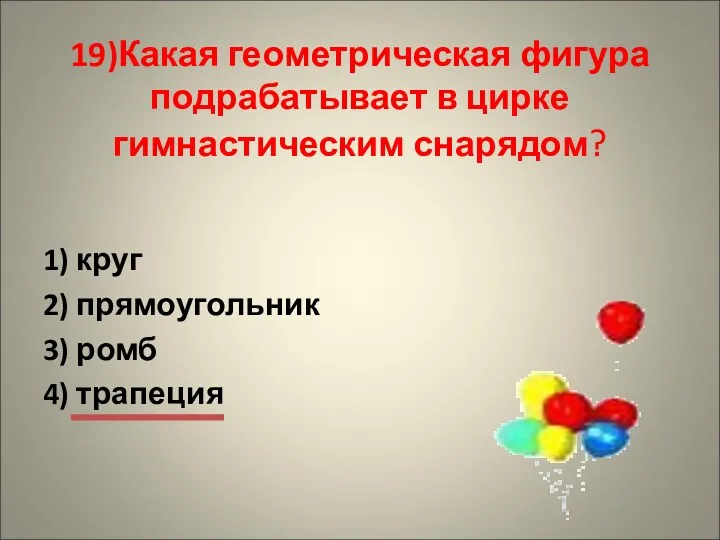 19)Какая геометрическая фигура подрабатывает в цирке гимнастическим снарядом? 1) круг 2) прямоугольник 3) ромб 4) трапеция