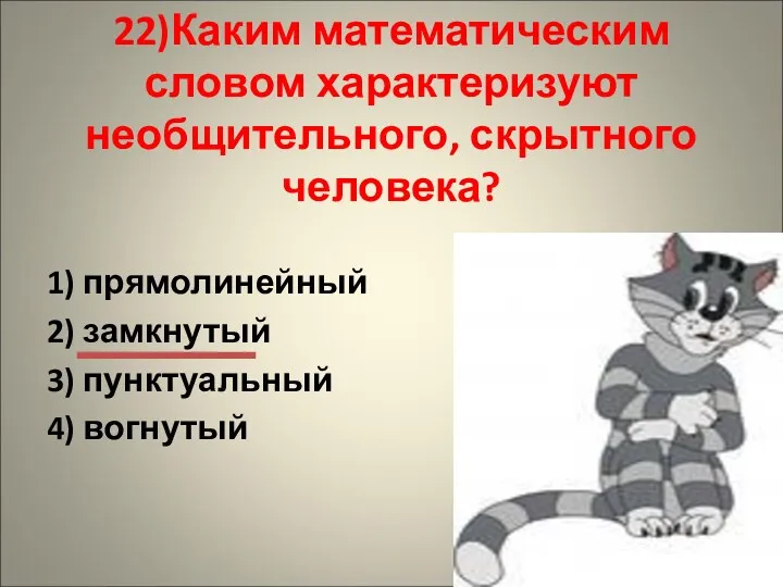 22)Каким математическим словом характеризуют необщительного, скрытного человека? 1) прямолинейный 2) замкнутый 3) пунктуальный 4) вогнутый