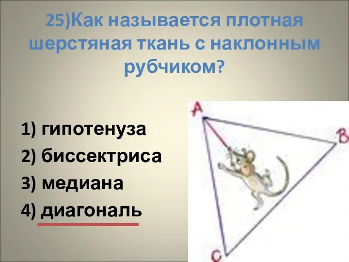 25)Как называется плотная шерстяная ткань с наклонным рубчиком? 1) гипотенуза 2) биссектриса 3) медиана 4) диагональ