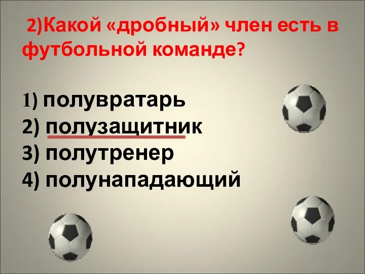 2)Какой «дробный» член есть в футбольной команде? 1) полувратарь 2) полузащитник 3) полутренер 4) полунападающий