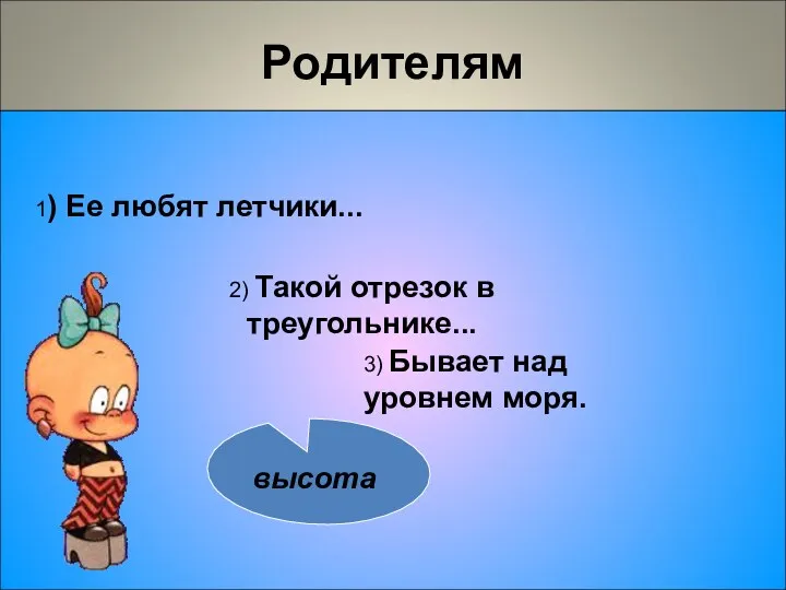 Родителям 1) Ее любят летчики... 3) Бывает над уровнем моря. 2) Такой отрезок в треугольнике...