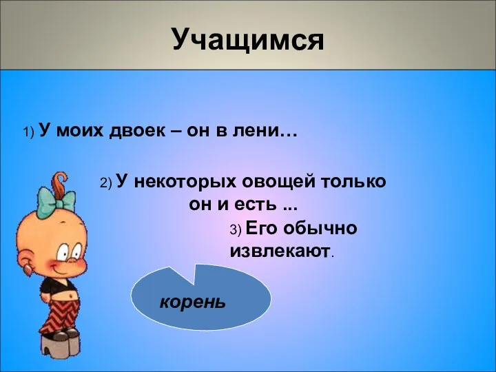 Учащимся 1) У моих двоек – он в лени… 3) Его обычно извлекают.