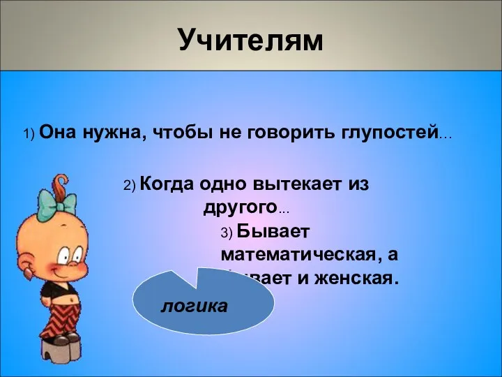 Учителям 1) Она нужна, чтобы не говорить глупостей… 3) Бывает математическая, а бывает