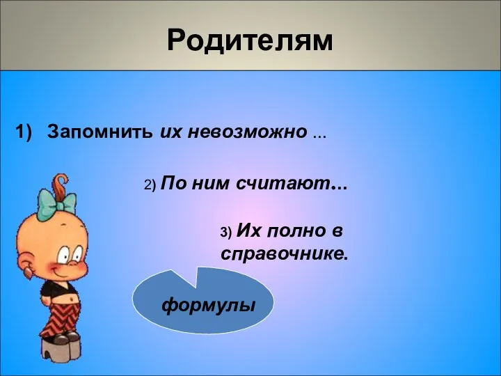 Родителям Запомнить их невозможно … 3) Их полно в справочнике. 2) По ним считают...