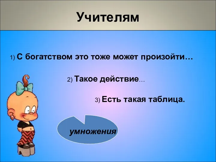 Учителям 1) С богатством это тоже может произойти… 3) Есть такая таблица. 2) Такое действие…