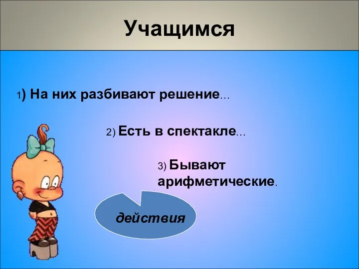 Учащимся 1) На них разбивают решение… 3) Бывают арифметические. 2) Есть в спектакле…