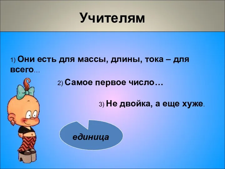 Учителям 1) Они есть для массы, длины, тока – для всего… 3) Не