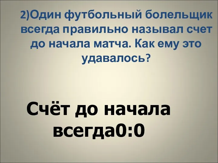 2)Один футбольный болельщик всегда правильно называл счет до начала матча. Как ему это