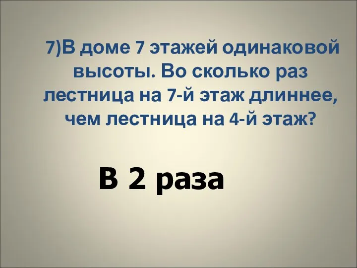 7)В доме 7 этажей одинаковой высоты. Во сколько раз лестница