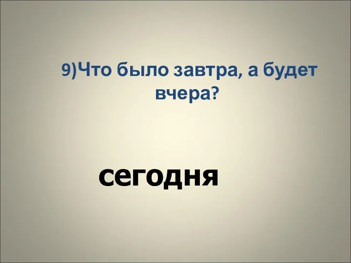 9)Что было завтра, а будет вчера? сегодня