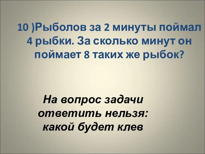 10 )Рыболов за 2 минуты поймал 4 рыбки. За сколько