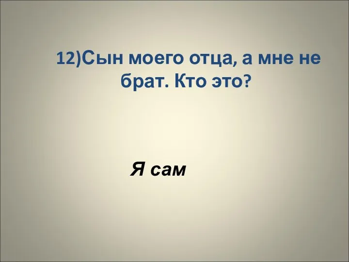 12)Сын моего отца, а мне не брат. Кто это? Я сам