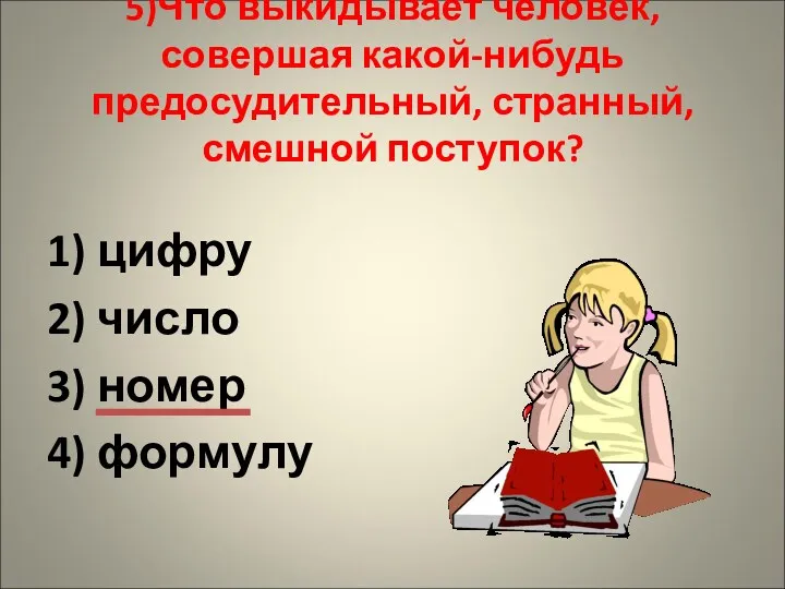 5)Что выкидывает человек, совершая какой-нибудь предосудительный, странный, смешной поступок? 1) цифру 2) число