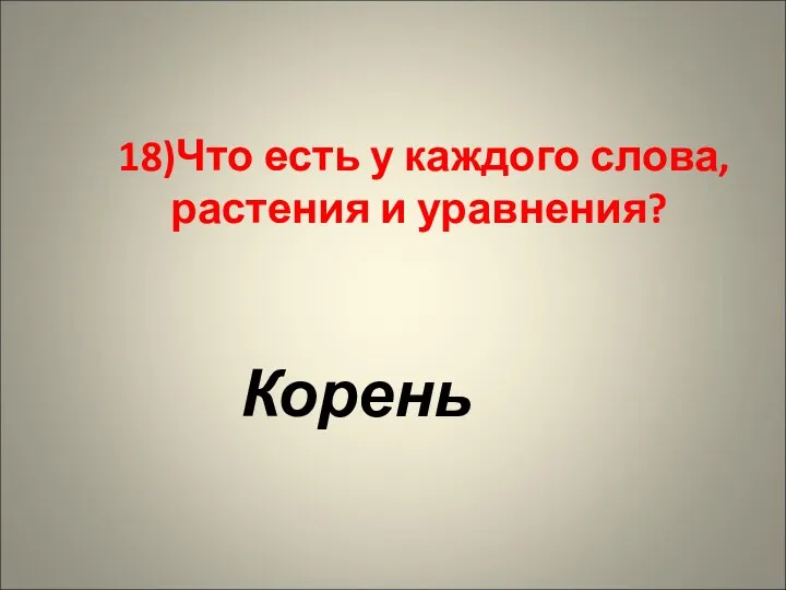 18)Что есть у каждого слова, растения и уравнения? Корень