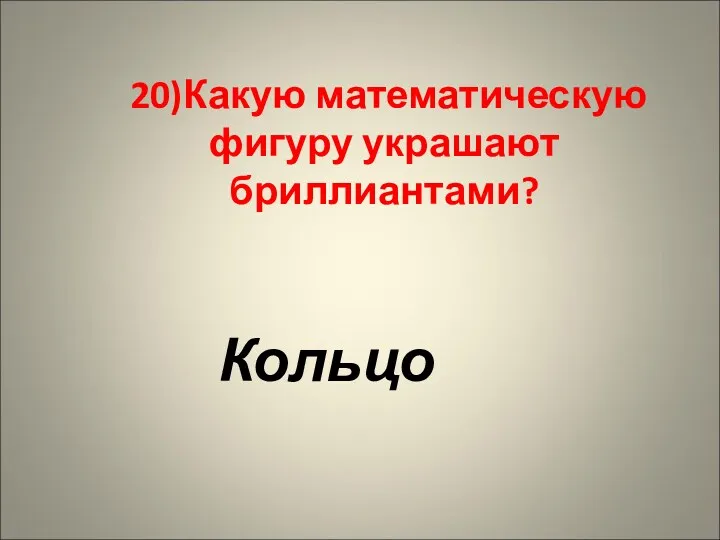 20)Какую математическую фигуру украшают бриллиантами? Кольцо