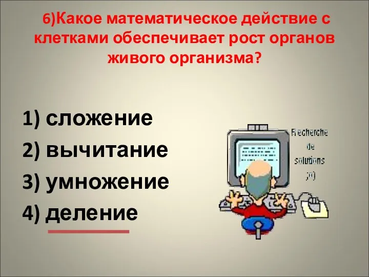 6)Какое математическое действие с клетками обеспечивает рост органов живого организма?