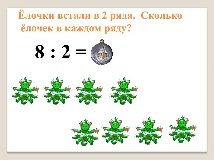 8 : 2 = 4 Ёлочки встали в 2 ряда. Сколько ёлочек в каждом ряду?