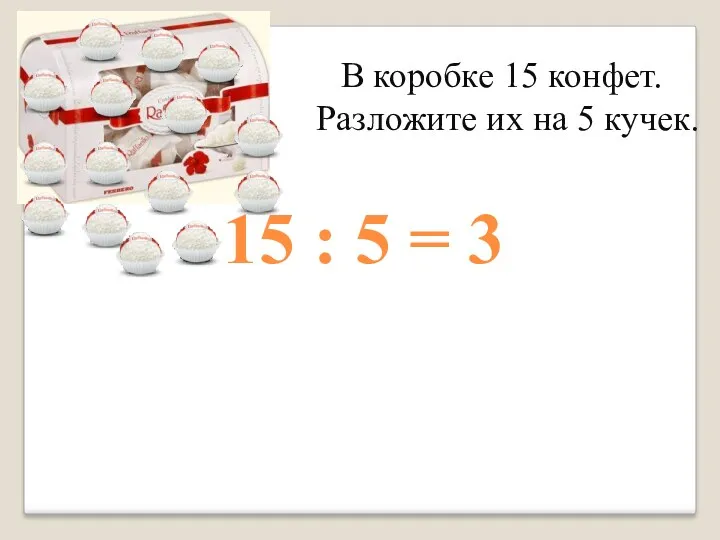 В коробке 15 конфет. Разложите их на 5 кучек. 15 : 5 = 3