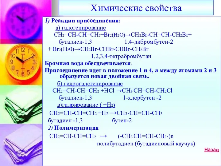 Химические свойства 1) Реакции присоединения: а) галогенирование СН2=СН-СН=СН2+Br2(H2O)→CH2Br-CH=CH-CH2Br+ бутадиен-1,3 1,4-дибромбутен-2