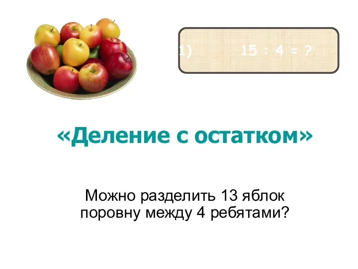 «Деление с остатком» Можно разделить 13 яблок поровну между 4 ребятами? 15 : 4 = ?