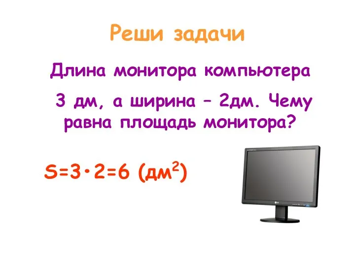 Реши задачи Длина монитора компьютера 3 дм, а ширина – 2дм. Чему равна