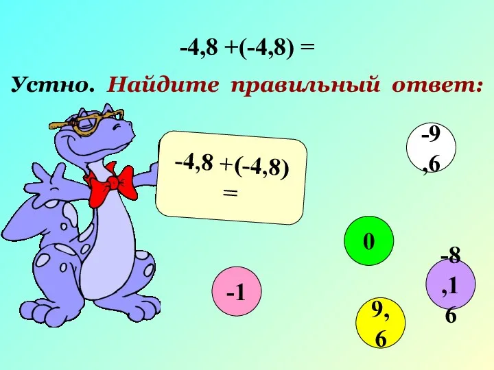 -4,8 +(-4,8) = Устно. Найдите правильный ответ: -4,8 +(-4,8) = -1 0 9,6 -9,6 -8,16