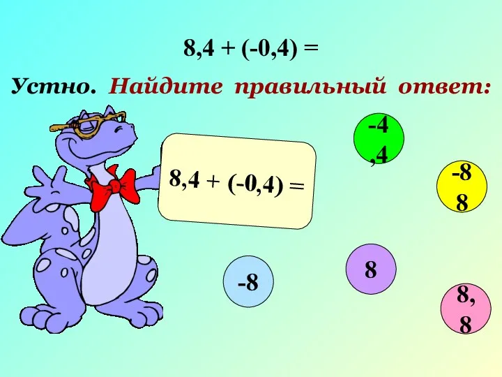 8,4 + (-0,4) = Устно. Найдите правильный ответ: 8,4 + (-0,4) = 8,8