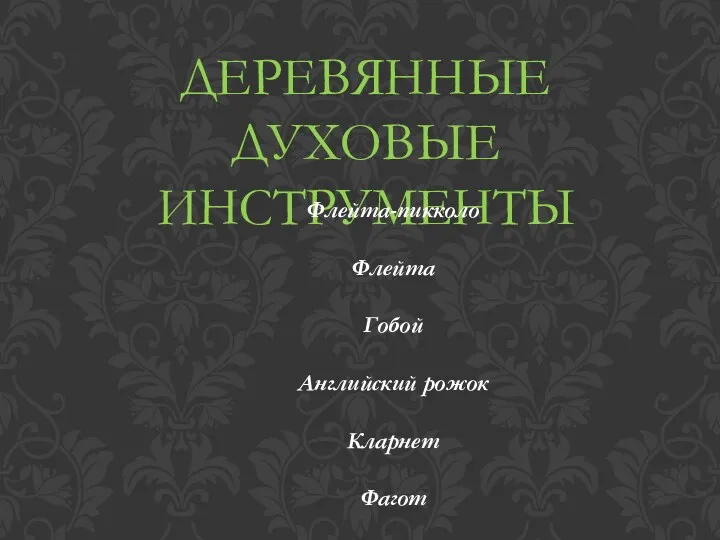 ДЕРЕВЯННЫЕ ДУХОВЫЕ ИНСТРУМЕНТЫ Флейта-пикколо Флейта Гобой Английский рожок Кларнет Фагот