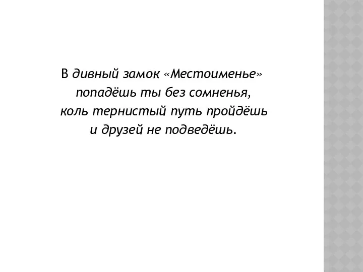 В дивный замок «Местоименье» попадёшь ты без сомненья, коль тернистый путь пройдёшь и друзей не подведёшь.