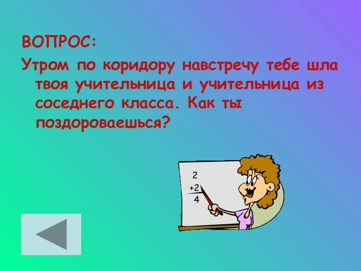 ВОПРОС: Утром по коридору навстречу тебе шла твоя учительница и