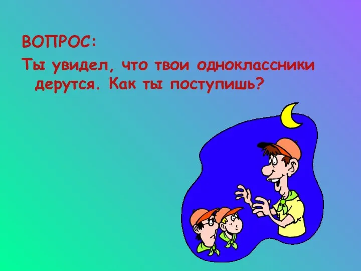 ВОПРОС: Ты увидел, что твои одноклассники дерутся. Как ты поступишь?