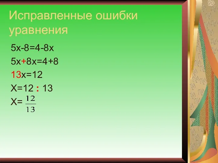 Исправленные ошибки уравнения 5х-8=4-8х 5х+8х=4+8 13х=12 Х=12 : 13 Х=