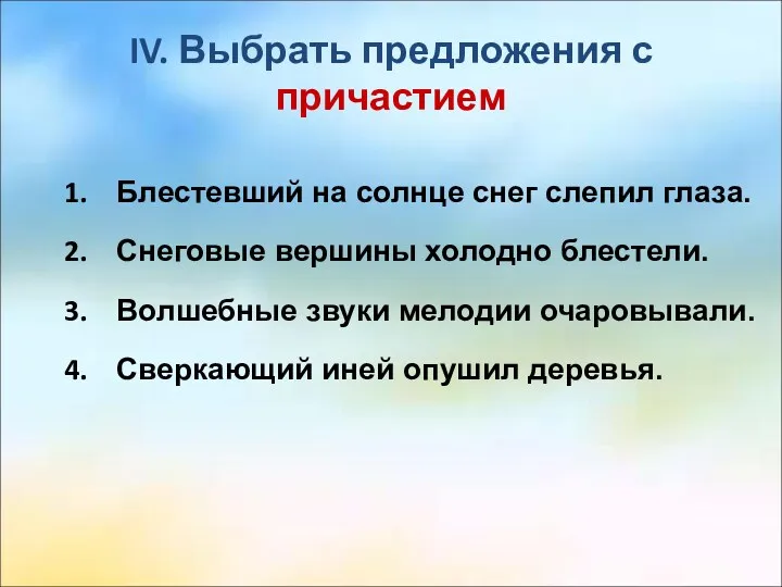 IV. Выбрать предложения с причастием Блестевший на солнце снег слепил