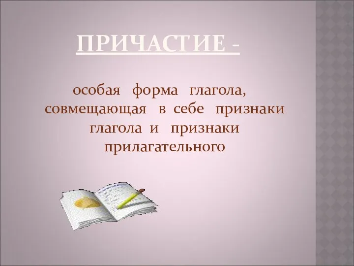 ПРИЧАСТИЕ - особая форма глагола, совмещающая в себе признаки глагола и признаки прилагательного