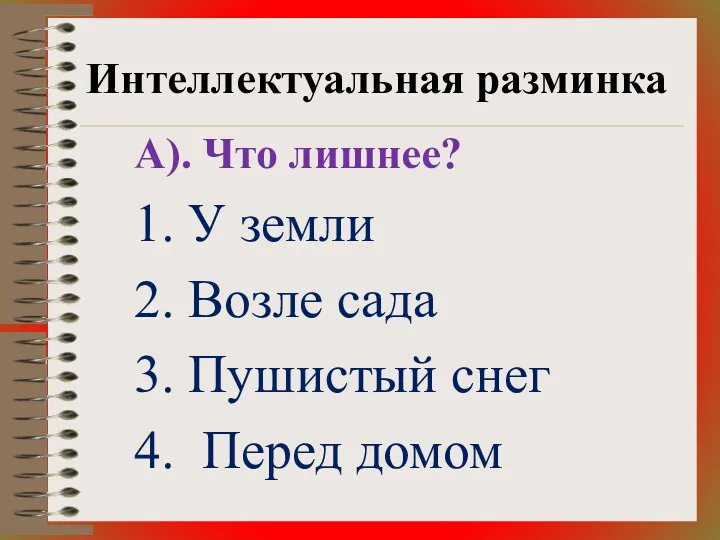 Интеллектуальная разминка А). Что лишнее? 1. У земли 2. Возле сада 3. Пушистый