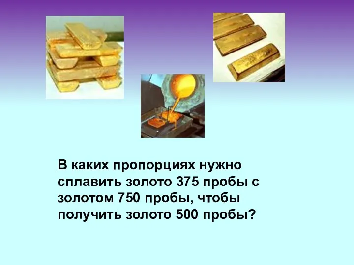 В каких пропорциях нужно сплавить золото 375 пробы с золотом 750 пробы, чтобы