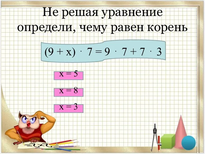 Не решая уравнение определи, чему равен корень (9 + х) ⋅ 7 =