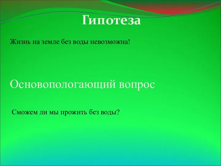 Гипотеза Жизнь на земле без воды невозможна! Основопологающий вопрос Сможем ли мы прожить без воды?